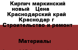 Кирпич маркинский новый › Цена ­ 10 - Краснодарский край, Краснодар г. Строительство и ремонт » Материалы   